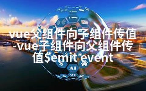 vue父组件向子组件传值-vue子组件向父组件传值$emit event