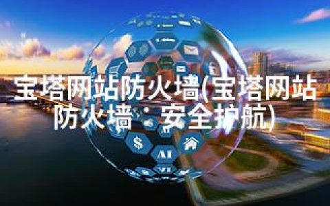 宝塔网站防火墙(宝塔网站防火墙：安全护航)
