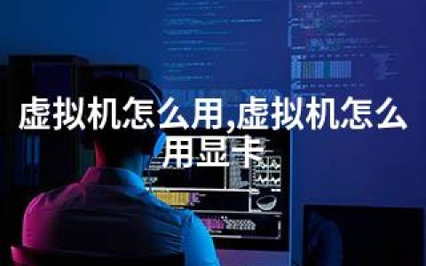 虚拟机怎么用,虚拟机怎么用显卡