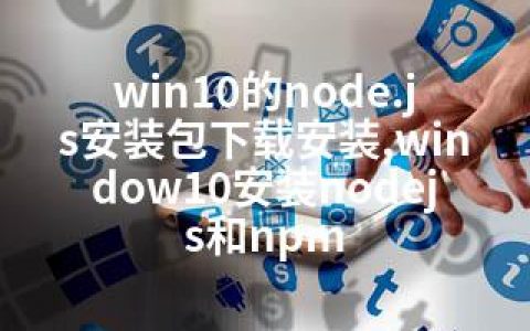 win10的node.js安装包下载安装,window10安装nodejs和npm