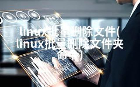 linux批量删除文件(linux批量删除文件夹命令)