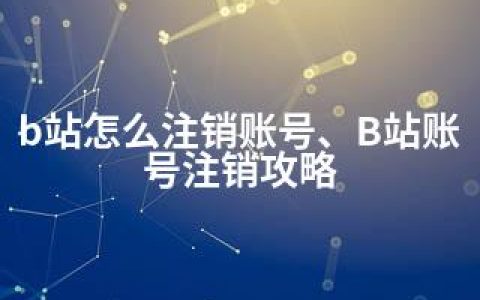 b站怎么注销账号、B站账号注销攻略