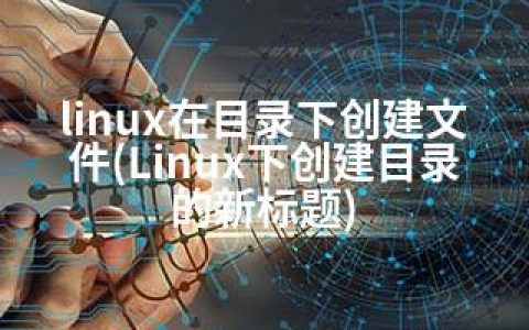 linux在目录下创建文件(Linux下创建目录的新标题)