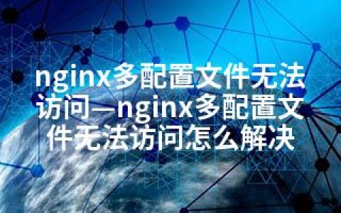 nginx多配置文件无法访问—nginx多配置文件无法访问怎么解决