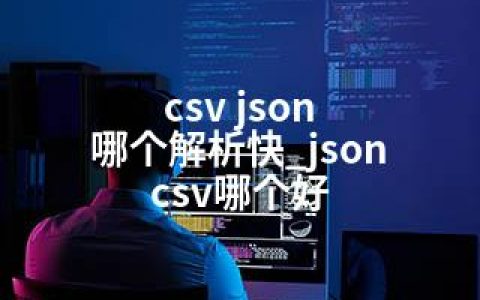 csv json 哪个解析快_json csv哪个好