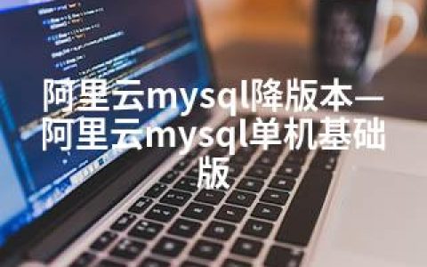 阿里云mysql降版本—阿里云mysql单机基础版