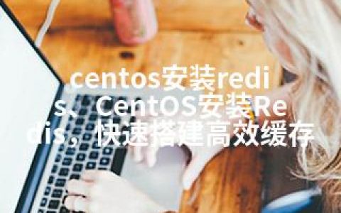 centos安装redis、CentOS安装Redis，快速搭建高效缓存