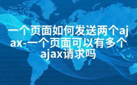一个页面如何发送两个ajax-一个页面可以有多个ajax请求吗