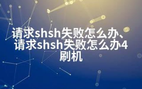 请求shsh失败怎么办、请求shsh失败怎么办4刷机
