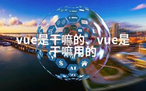 vue是干嘛的、vue是干嘛用的