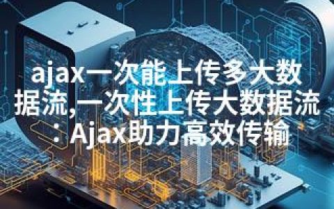 ajax一次能上传多大数据流,一次性上传大数据流：Ajax助力高效传输