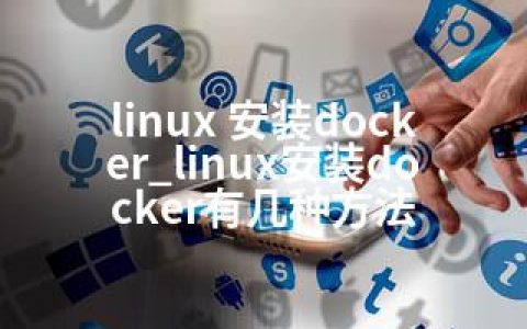 linux 安装docker_linux安装docker有几种方法