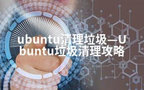 ubuntu清理垃圾—Ubuntu垃圾清理攻略