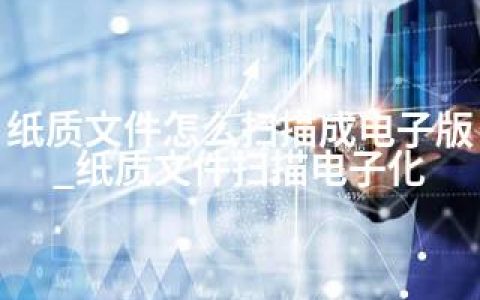 纸质文件怎么扫描成电子版_纸质文件扫描电子化