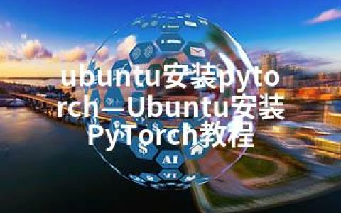 ubuntu安装pytorch—Ubuntu安装PyTorch教程