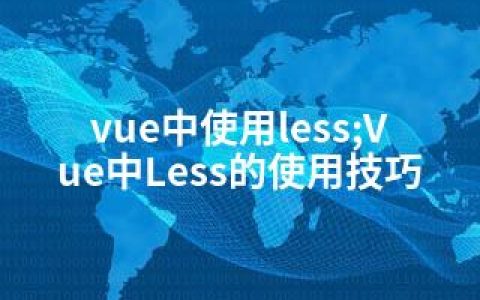 vue中使用less;Vue中Less的使用技巧