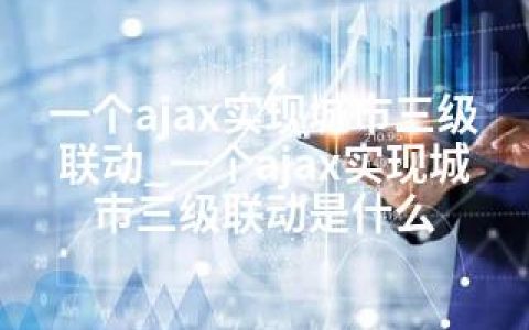 一个ajax实现城市三级联动_一个ajax实现城市三级联动是什么
