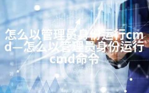 怎么以管理员身份运行cmd—怎么以管理员身份运行cmd命令