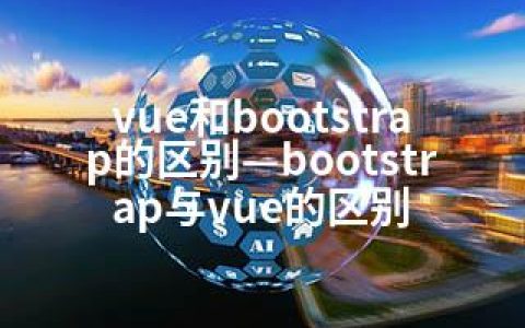 vue和bootstrap的区别—bootstrap与vue的区别