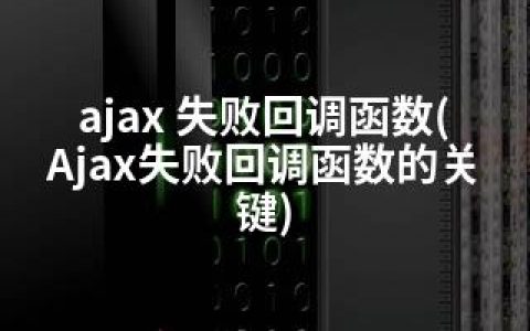 ajax 失败回调函数(Ajax失败回调函数的关键)