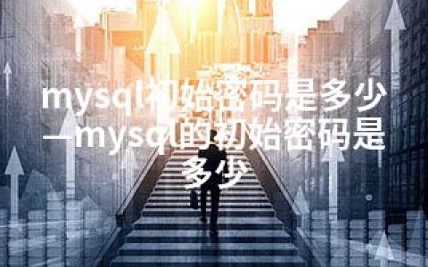 mysql初始密码是多少—mysql的初始密码是多少