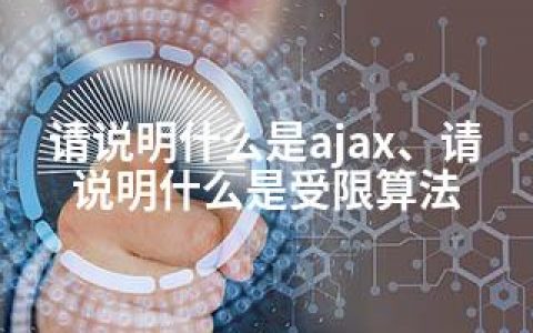 请说明什么是ajax、请说明什么是受限算法