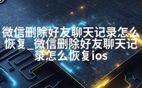 微信删除好友聊天记录怎么恢复_微信删除好友聊天记录怎么恢复ios