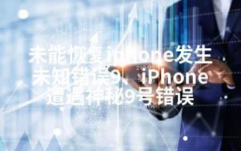 未能恢复iphone发生未知错误9、iPhone遭遇神秘9号错误