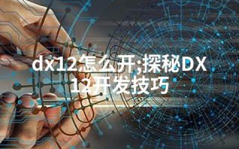 dx12怎么开;探秘DX12开发技巧