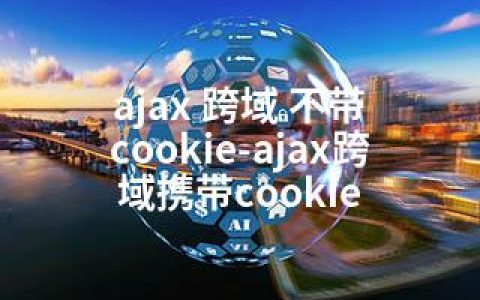 ajax 跨域 不带 cookie-ajax跨域携带cookie