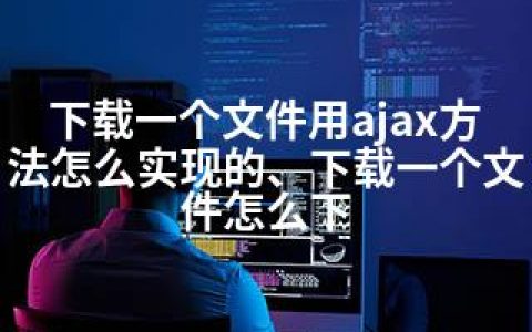 下载一个文件用ajax方法怎么实现的、下载一个文件怎么下