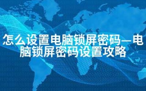 怎么设置电脑锁屏密码—电脑锁屏密码设置攻略