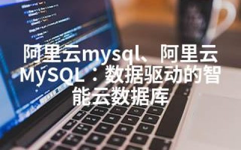 阿里云mysql、阿里云MySQL：数据驱动的智能云数据库