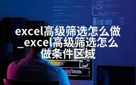 excel高级筛选怎么做_excel高级筛选怎么做条件区域