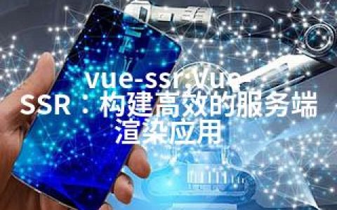 vue-ssr;Vue-SSR：构建高效的服务端渲染应用