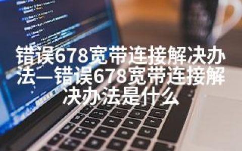 错误678宽带连接解决办法—错误678宽带连接解决办法是什么