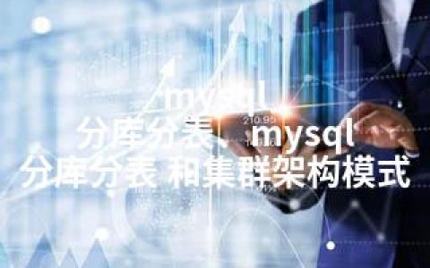 mysql 分库分表、mysql 分库分表 和集群架构模式