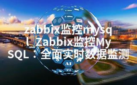 zabbix监控mysql_Zabbix监控MySQL：全面实时数据监测