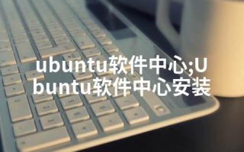 ubuntu软件中心;Ubuntu软件中心安装