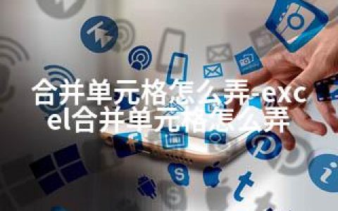 合并单元格怎么弄-excel合并单元格怎么弄