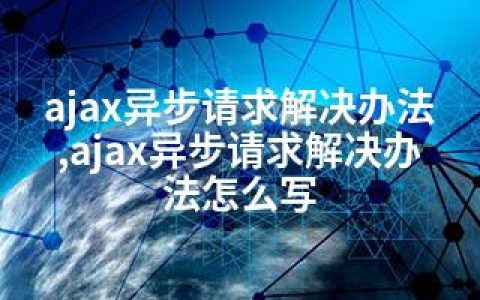 ajax异步请求解决办法,ajax异步请求解决办法怎么写