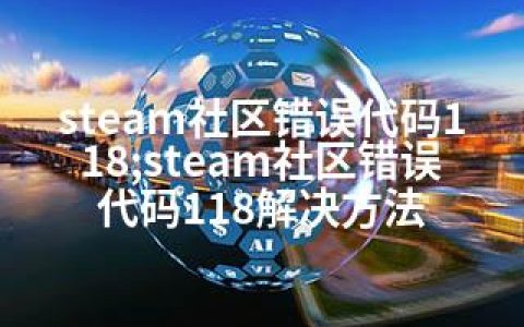 steam社区错误代码118;steam社区错误代码118解决方法