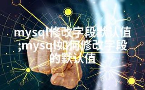 mysql修改字段默认值;mysql如何修改字段的默认值