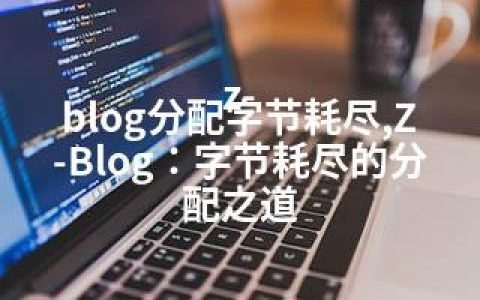 z-blog分配字节耗尽,Z-Blog：字节耗尽的分配之道