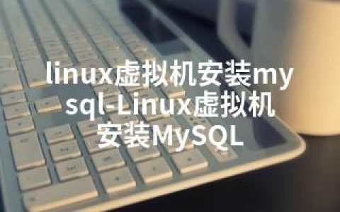 linux虚拟机安装mysql-Linux虚拟机安装MySQL