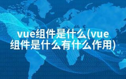 vue组件是什么(vue组件是什么有什么作用)