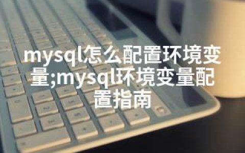 mysql怎么配置环境变量;mysql环境变量配置指南