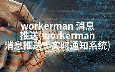 workerman 消息推送(workerman消息推送：实时通知系统)