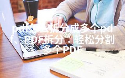 pdf怎么拆分成多个pdf、PDF拆分：轻松分割多个PDF