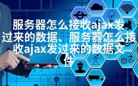 服务器怎么接收ajax发过来的数据、服务器怎么接收ajax发过来的数据文件